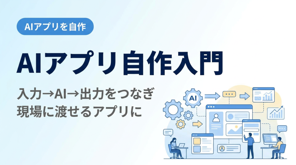 AIアプリ自作入門（ノーコード）｜入力→AI部品→出力をつないで現場に渡せるアプリを作る