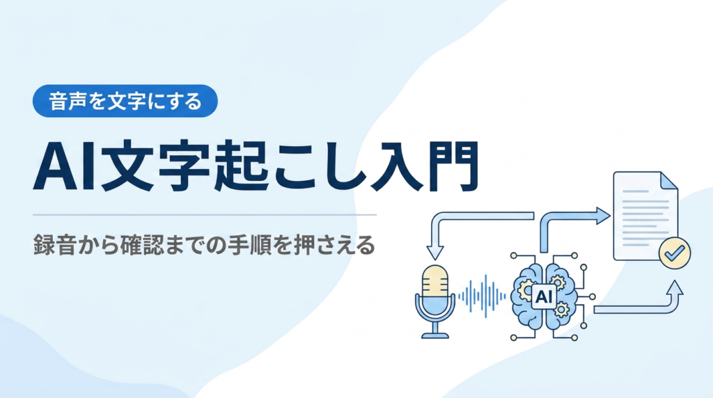 AI文字起こし入門｜音声を文字にする仕組みと録音から確認までの手順