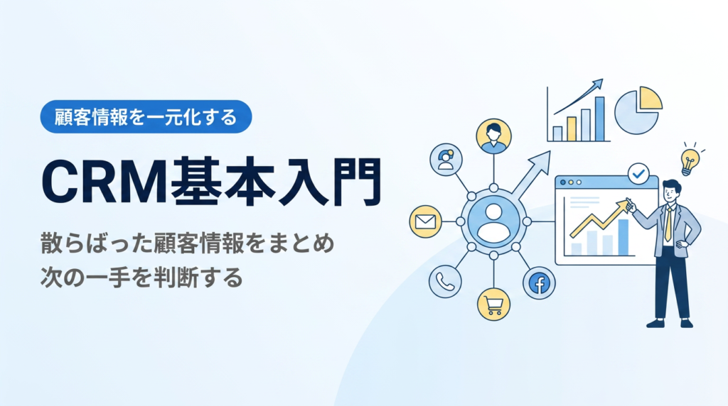 CRM基本入門｜散らばった顧客情報を一元化して次の一手を判断する