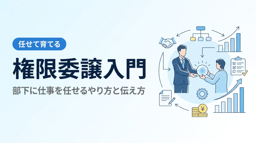 権限委譲入門｜部下に仕事を任せるやり方と4つの伝え方