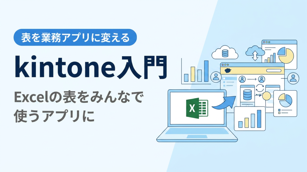 kintone入門｜Excelの表をみんなで使う業務アプリに変えるkintoneの使い方