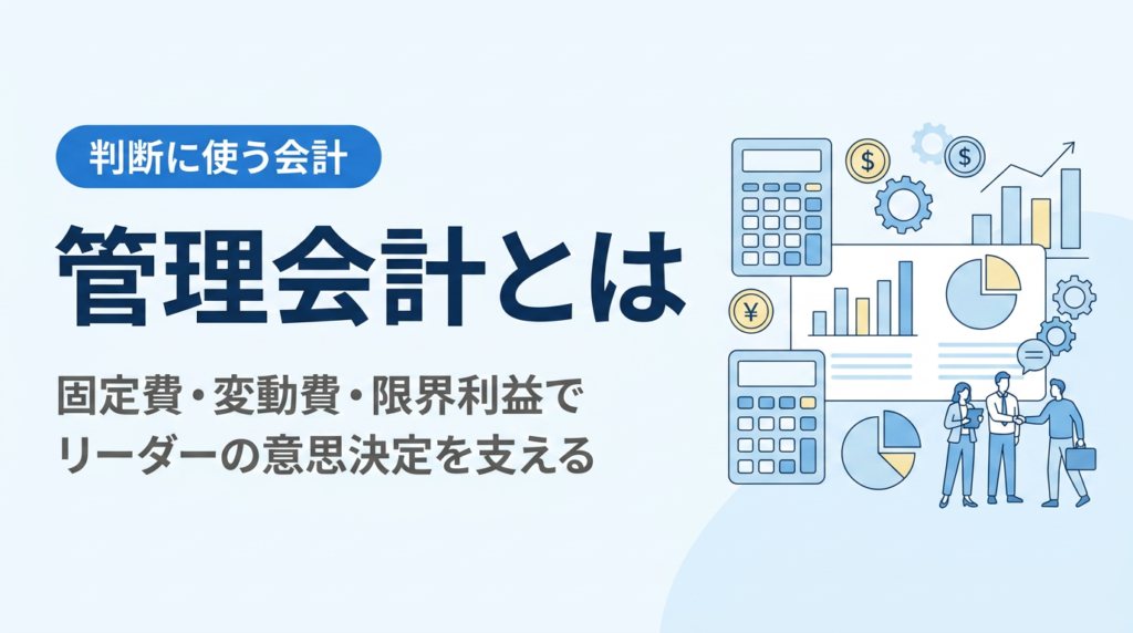 管理会計とは｜リーダーが判断に使う固定費・変動費・限界利益の読み方