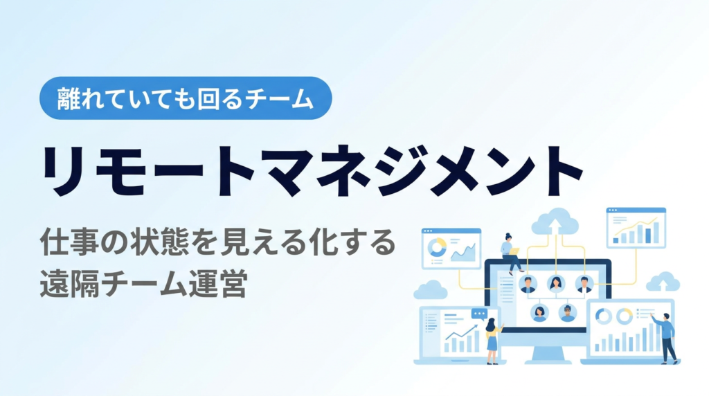 リモートマネジメント入門｜在席監視ではなく仕事の状態を見える化する遠隔チーム運営